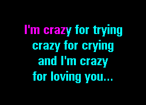 I'm crazy for trying
crazy for crying

and I'm crazy
for loving you...