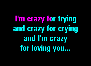 I'm crazy for trying
and crazy for crying

and I'm crazy
for loving you...