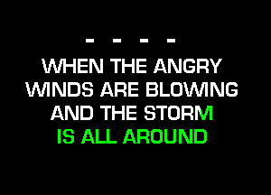 WHEN THE ANGRY
1WINDS ARE BLOWING
AND THE STORM
IS ALL AROUND