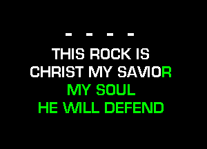 THIS ROCK IS
CHRIST MY SAVIOR

MY SOUL
HE WILL DEFEND