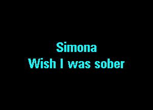 Simona

Wish I was sober