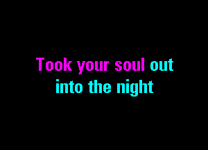 Took your soul out

into the night