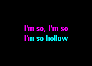 I'm so, I'm so

I'm so hollow