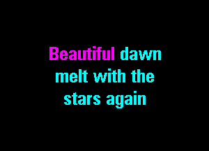 Beautiful dawn

melt with the
stars again