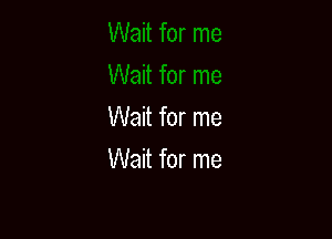 Wait for me

Wait for me