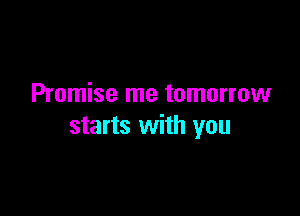 Promise me tomorrow

starts with you