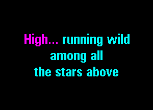 High... running wild

among all
the stars above
