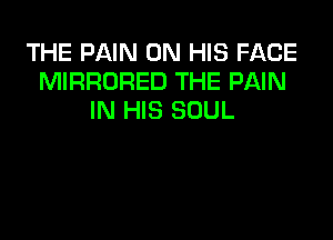 THE PAIN ON HIS FACE
MIRRORED THE PAIN
IN HIS SOUL