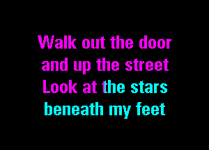 Walk out the door
and up the street

Look at the stars
beneath my feet