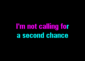 I'm not calling for

a second chance