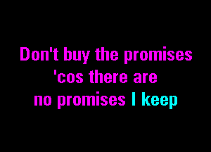 Don't buy the promises

'cos there are
no promises I keep