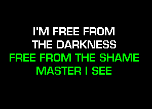 I'M FREE FROM
THE DARKNESS
FREE FROM THE SHAME
MASTER I SEE
