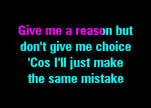 Give me a reason but
don't give me choice

'Cos I'll just make
the same mistake