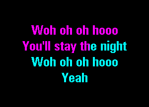 Woh oh oh hooo
You'll stay the night

Woh oh oh hooo
Yeah