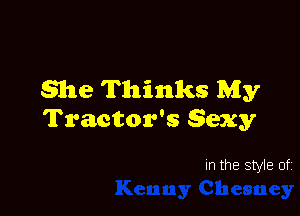 She Thinks My

Tractor's gexy

In the style of