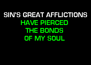 SIN'S GREAT AFFLICTIONS
HAVE PIERCED
THE BONDS
OF MY SOUL