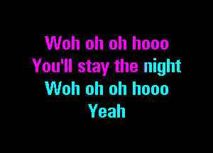 Woh oh oh hooo
You'll stay the night

Woh oh oh hooo
Yeah