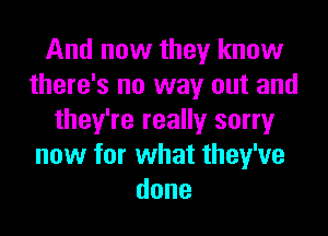 And now they know
there's no way out and

they're really sorry
now for what they've
done