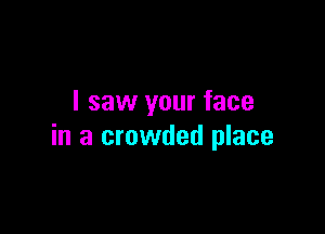 I saw your face

in a crowded place