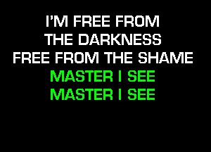 I'M FREE FROM
THE DARKNESS
FREE FROM THE SHAME
MASTER I SEE
MASTER I SEE