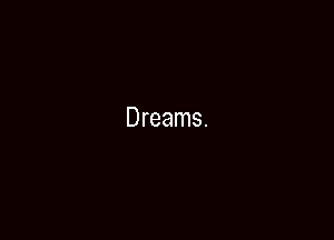 Dreams.