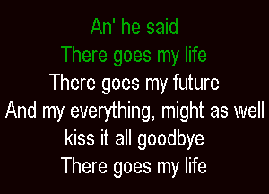 There goes my future

And my everything, might as well
kiss it all goodbye
There goes my life