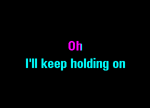 0h

I'll keep holding on