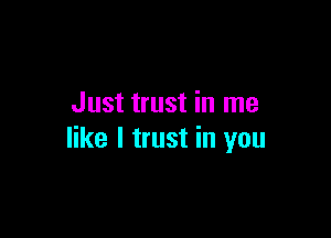 Just trust in me

like I trust in you