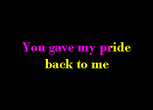 You gave my pride

back to me