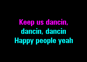 Keep us dancin,

dancin, dancin
Happy people yeah