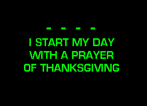 I START MY DAY

WTH A PRAYER
0F THANKSGIVING