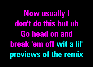 Now usually I
don't do this but uh
Go head on and
break 'em off wit a lil'
previews of the remix