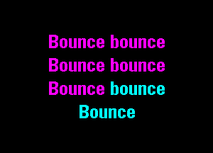 Bounce bounce
Bounce bounce

Bounce bounce
Bounce