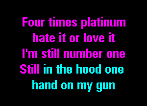 Four times platinum
hate it or love it
I'm still number one
Still in the hood one
hand on my gun