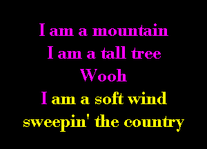 I am a mountain
I am a tall tree
W 0011
I am a soft Wind
sweepin' the country