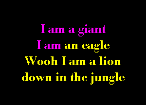 lam a giant
lam an eagle
W'ooh I am a lion

down in the jungle

g