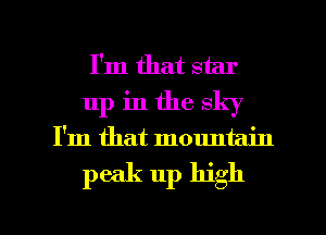 I'm that star
up in the sky
I'm that mountain
peak up high

Q