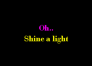 Oh.

Shine a light