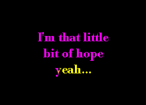 I'm that little

bit of hope
yeah...