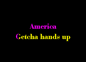 America

Cetcha hands up