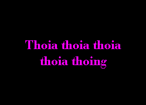 Thoia thoia thoia

thoia thoing