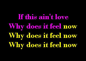 If this ain't love
Why does it feel now
Why does it feel now
Why does it feel now