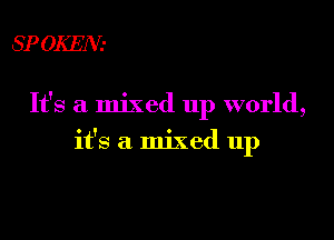 SP OKEM'

It's a mixed up world,

it's a mixed up