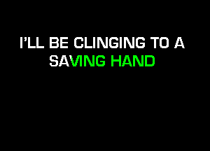 I'LL BE CLINGING TO A
SAVING HAND