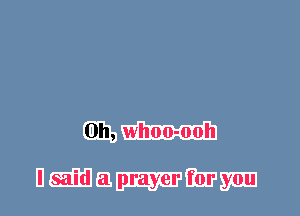 0h, whoo-ooh

I said a prayer for you