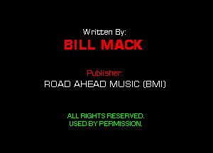 W ritten Bv

BI LL MACK

Publisher.
ROAD AHEAD MUSIC (BMIJ

ALL RIGHTS RESERVED
USED BY PERMISSION