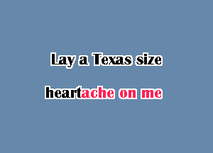 Lay a Iexas size

heartache on me