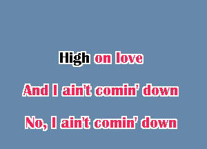 High on love
And I ain't comin' down

No, I ain't comin' down