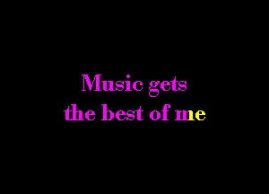 Music gets

the best of me