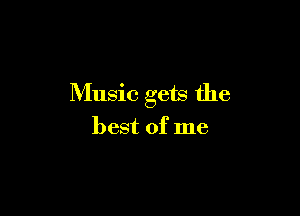 Music gets the

best of me